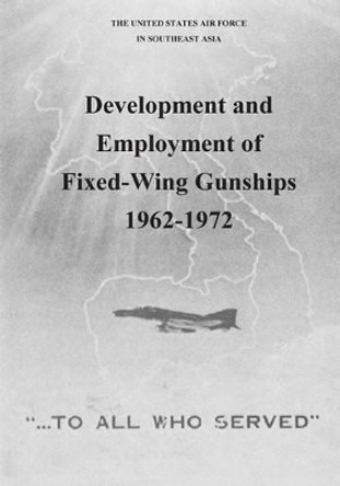 Development and Employment of Fixed-Wing Gunships 1962-1972 by U S Air Force 9781508431145