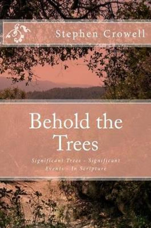 Behold the Trees: Significant Trees - Significant Events by Stephen Crowell 9781508439196