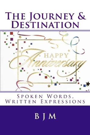 The Journey & Destination: Spoken Words, Written Expressions by B J M 9781508668695