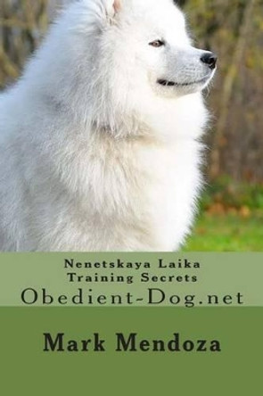 Nenetskaya Laika Training Secrets: Obedient-Dog.net by Mark Mendoza 9781508476030