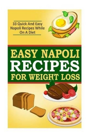 Easy Napoli Recipes for Weight Loss: 33 Quick and Easy Napoli Recipes! by Kevin L Kerr 9781508477310