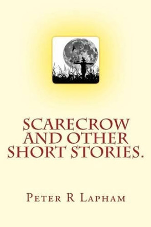 Scarecrow & other short stories by Peter R Lapham 9781508476849