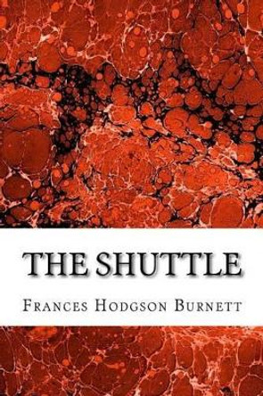 The Shuttle: (Frances Hodgson Burnett Classics Collection) by Frances Hodgson Burnett 9781508702030