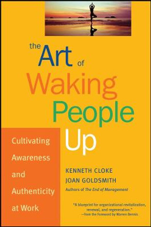 The Art of Waking People Up: Cultivating Awareness and Authenticity at Work by Kenneth Cloke