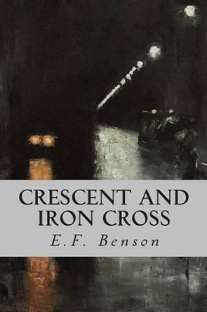 Crescent and Iron Cross by E F Benson 9781508518778