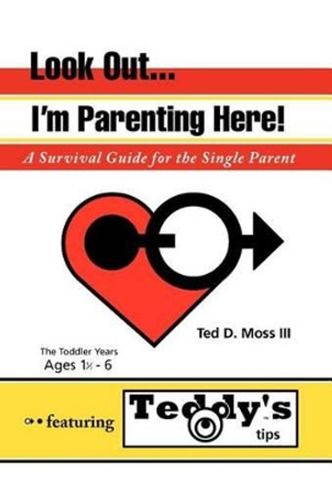 Look Out, I'm Parenting Here: A Survival Guide for the Single Parent by Ted D Moss, III 9781462016655