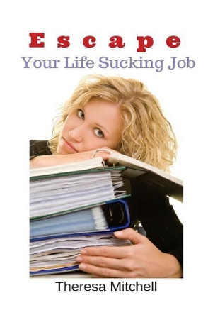 Escape Your Life Sucking Job by Theresa Mitchell 9781508696711