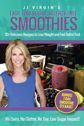 JJ Virgin's Easy, Low-Sugar, Allergy-Free Smoothies: 30+ Delicious Recipes to Lose Weight and Feel Better Fast by Jj Virgin 9781508607427
