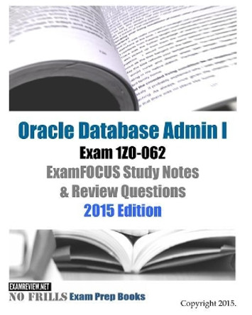 Oracle Database Admin I Exam 1Z0-062 ExamFOCUS Study Notes & Review Questions: 2015 Edition by Examreview 9781508615941