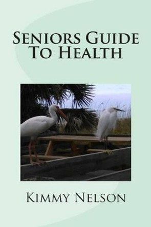 Seniors Guide To Health by Kimmy Nelson 9781508630166