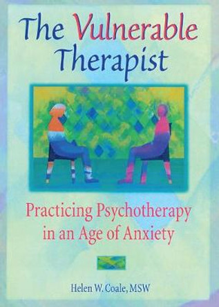 The Vulnerable Therapist: Practicing Psychotherapy in an Age of Anxiety by Helen W. Coale