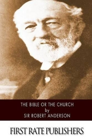 The Bible or the Church by Robert Anderson 9781508553212