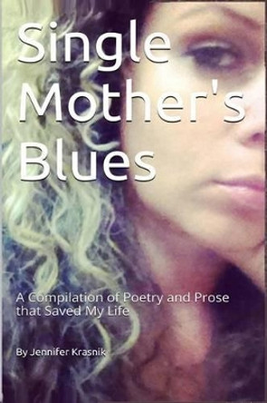 Single Mother's Blues: A Compilation of Poetry and Prose that Saved My Life by Jennifer Krasnik 9781508597834