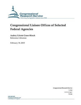 Congressional Liaison Offices of Selected Federal Agencies by Congressional Research Service 9781508605126
