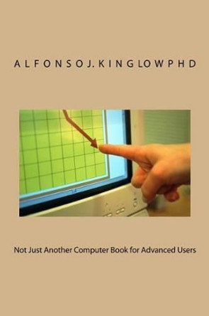 Not Just Another Computer Book for Advanced Users by Alfonso J Kinglow Phd 9781508654780