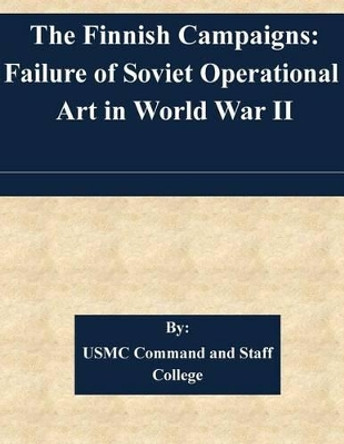 The Finnish Campaigns: Failure of Soviet Operational Art in World War II by Usmc Command and Staff College 9781508714347