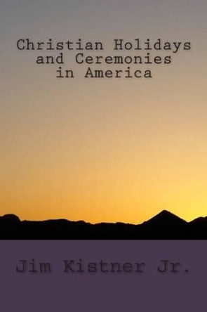 Christian Holidays and Ceremonies in America by Jim Kistner Jr 9781508756965