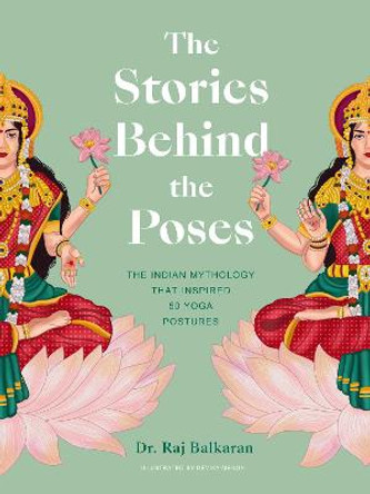 The Stories Behind the Poses: The Indian mythology that inspired 50 yoga postures by Dr. Raj Balkaran