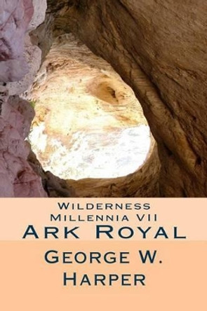 Wilderness Millennia VII: Ark Royal by George W Harper 9781508784500