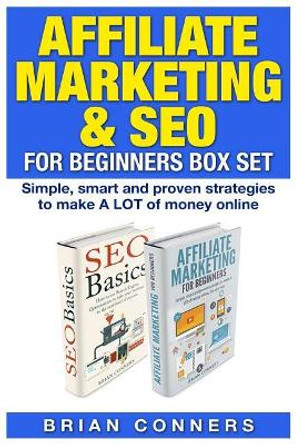 Affiliate Marketing & SEO for Beginners Box Set: Simple, smart and proven strategies to make A LOT of money online by Brian Conners 9781508809272