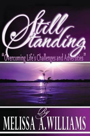 Still Standing: &quot;Overcoming Life's Challenges and Adversities&quot; by Melissa A Williams 9781481842020