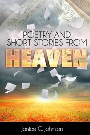 Poetry and Short Stories from Heaven by Janice C Johnson 9781508866404