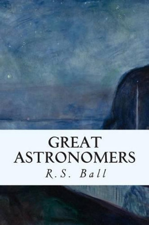 Great Astronomers by Robert S Ball 9781508885566