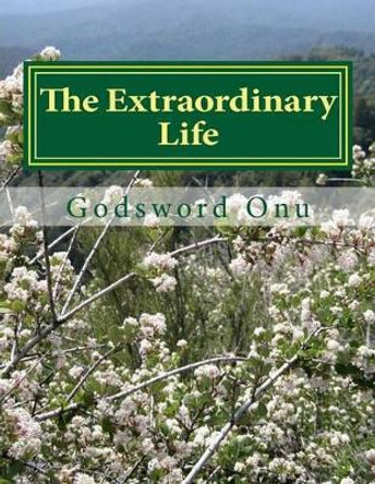 The Extraordinary Life: The Life Which Is Beyond the Ordinary by Godsword Godswill Onu 9781508917465