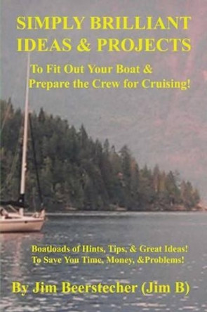 Simply Brilliant Ideas & Projects to Fit Out Your Boat & Prepare the Crew for Cruising: Boatloads of Hints, Tips, and Great Ideas! To Save You Time, Money, and Problems! by Jim Beerstecher 9781508932178