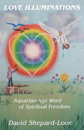 Love Illuminations: Aquarian Age Word of Spiritual Freedom by MR David Shepard-Love Sr 9781463549725