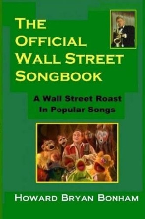 Official Wall Street Songbook: A Wall Street Roasting in Popular Songs by Howard Bryan Bonham 9781463526221