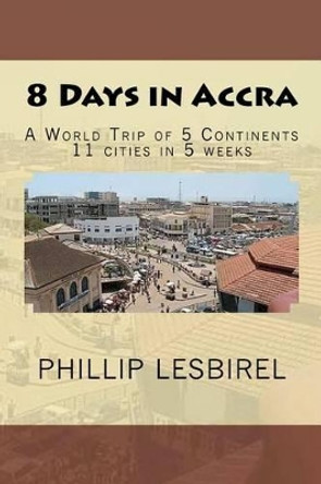 8 Days in Accra: A World Trip of 5 Continents by Phillip Lesbirel 9781481885546