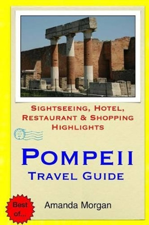 Pompeii Travel Guide: Sightseeing, Hotel, Restaurant & Shopping Highlights by Amanda Morgan 9781508873167