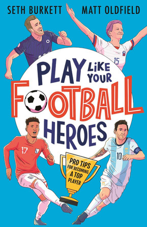 Play Like Your Football Heroes: Pro tips for becoming a top player by Matt Oldfield