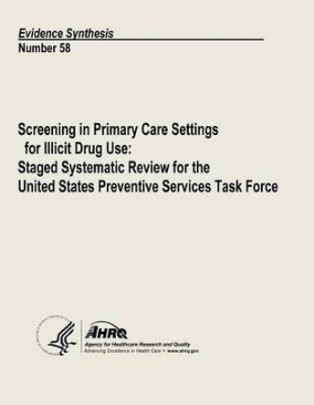 Screening in Primary Care Settings for Illicit Drug Use: Staged Systematic Review for the United States Preventive Services Task Force: Evidence Synthesis Number 58 by Agency for Healthcare Resea And Quality 9781490510514