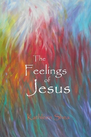 The Feelings of Jesus by Kathleen Shea 9781490449203