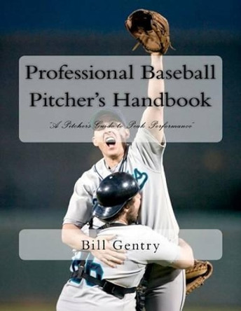 Professional Baseball Pitcher's Handbook: A Pitcher's Guide to Peak Performance by Bill Gentry 9781481124799