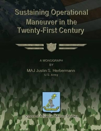 Sustaining Operational Maneuver in the Twenty-First Century by School Of Advanced Military Studies 9781481142540