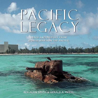 Pacific Legacy: Image and Memory from World War II in the Pacific by Rex Alan Smith