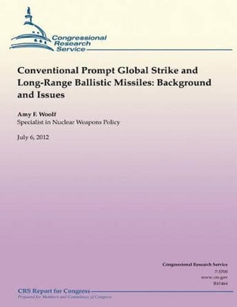 Conventional Prompt Global Strike and Long-Range Ballistic Missiles: Background and Issues by Amy F Woolf 9781481944571