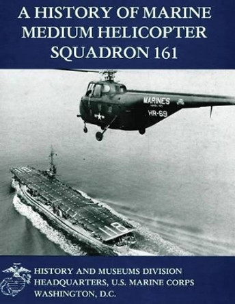 A History of Marine Medium Helicopter Squadron 161 by U S Marine Corps 9781481999144