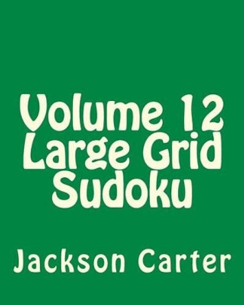 Volume 12 Large Grid Sudoku: Easy to Read, Large Grid Sudoku Puzzles by Jackson Carter 9781482013801