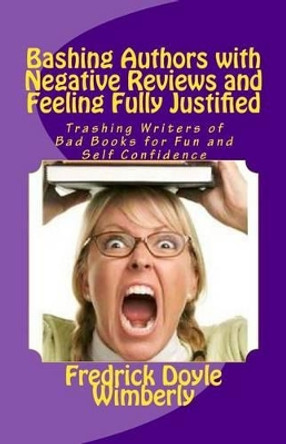 Bashing Authors with Negative Reviews and Feeling Fully Justified: Trashing Writers of Bad Books for Fun and Self Confidence by Fredrick Doyle Wimberly 9781482743630