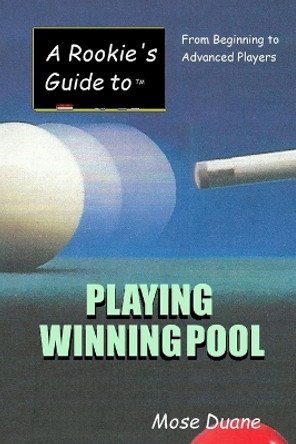 A Rookie's Guide to Playing Winning Pool: From Beginning to Advanced Players by Mose Duane 9781482066173