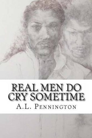 Real Men Do Cry Sometime: A collection of poetry by A L Pennington 9781482355581