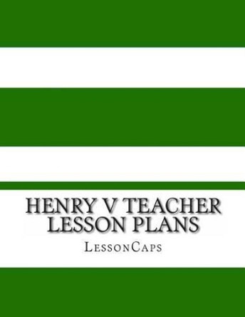 Henry V Teacher Lesson Plans by Lessoncaps 9781482766592