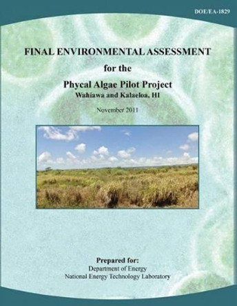 Final Environmental Assessment for the Phycal Algae Pilot Project, Wahiawa and Kalaeloa, HI (DOE/EA-1829) by National Energy Technology Laboratory 9781482553468