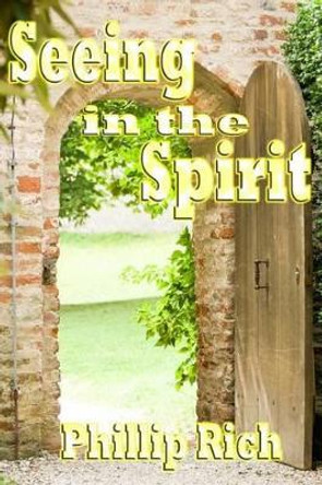 Seeing In the Spirit by Phillip Rich 9781482593501