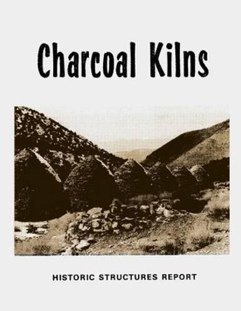 Charcoal Kilns: Historic Structures Report: Wildrose Canyon Death Valley National Monument by Merrill J Mattes 9781482607741