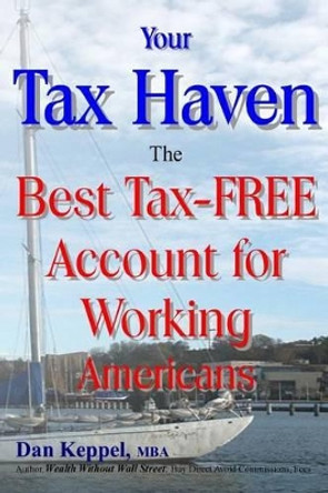 Your Tax Haven: The Best Tax-FREE Account for Working Americans by Dan Keppel Mba 9781482659443